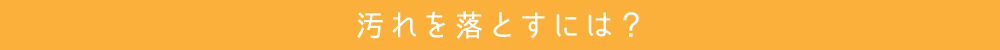 汚れを落とすには?