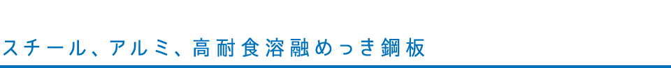 スチール、アルミ、高耐食溶融めっき鋼板