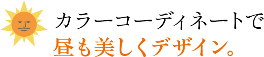 カラーコーディネートで昼も美しくデザイン。