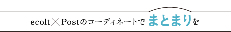 ecolt    Postのコーディネートでまとまりを
