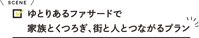 ゆとりあるファサードで 家族とくつろぎ、街と人とつながるプラン