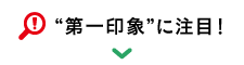 “第一印象”に注目!