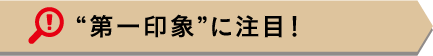 “第一印象”に注目!