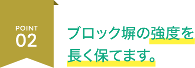 POINT02 ブロック塀の強度を 長く保てます。