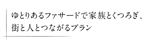 ゆとりあるファサードで家族とくつろぎ、街と人とつながるプラン