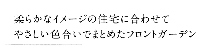 柔らかなイメージの住宅に合わせてやさしい色合いでまとめたフロントガーデン