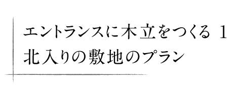 エントランスに木立をつくる 1 北入りの敷地のプラン
