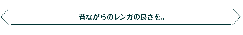 昔ながらのレンガの良さを。