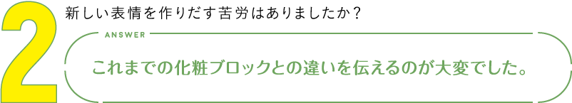 2.新しい表情を作りだす苦労はありましたか？