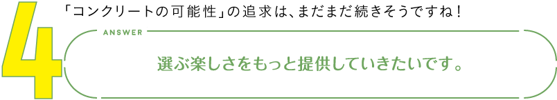 4.「コンクリートの可能性」の追求は、まだまだ続きそうですね！