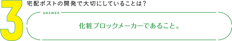 3.宅配ポストの開発で大切にしていることは？