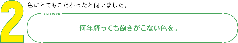 2.色にとてもこだわったと伺いました。