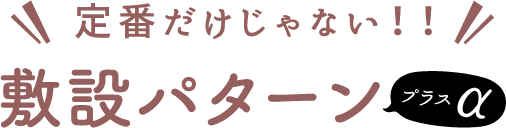 定番だけじゃない！！敷設パターン