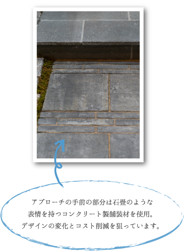 アプローチの手前の部分は石畳のような 表情を持つコンクリート製舗装材を使用。 デザインの変化とコスト削減を狙っています。
