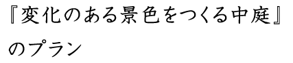 『変化のある景色をつくる中庭』 のプラン
