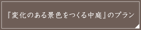 『変化のある景色をつくる中庭』のプラン
