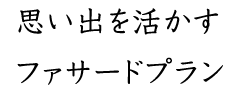 思い出を活かす ファサードプラン
