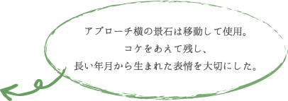 アプローチ横の景石は移動して使用。 コケをあえて残し、 長い年月から生まれた表情を大切にした。