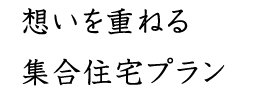 想いを重ねる集合住宅プラン