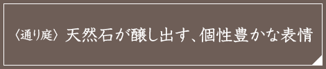 〈通り庭〉 天然石が醸し出す、個性豊かな表情