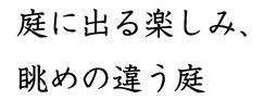 庭に出る楽しみ、眺めの違う庭