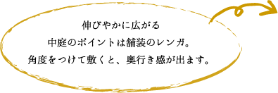 伸びやかに広がる 中庭のポイントは舗装のレンガ。 角度をつけて敷くと、奥行き感が出ます。