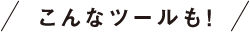 こんなツールも！