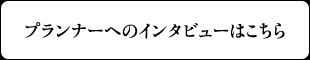 プランナーへのインタビューはこちら