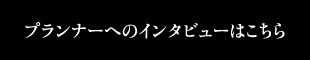 プランナーへのインタビューはこちら