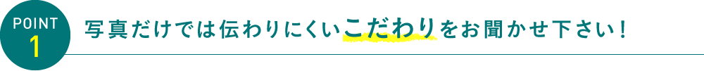 写真だけでは伝わりにくいこだわりをお聞かせ下さい！
