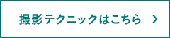 撮影テクニックはこちら