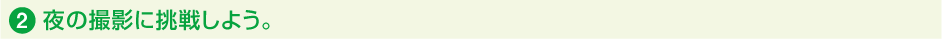 2.夜の撮影に挑戦しよう。