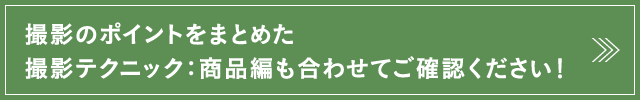 撮影のポイントをまとめた 撮影テクニック：商品編も合わせてご確認ください！